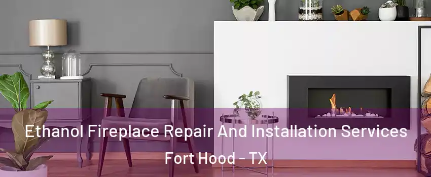  Ethanol Fireplace Repair And Installation Services Fort Hood - TX