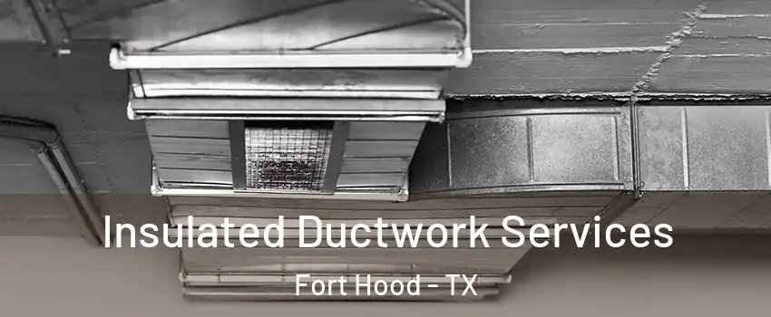  Insulated Ductwork Services Fort Hood - TX