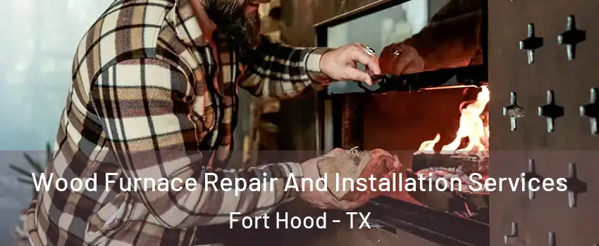 Wood Furnace Repair And Installation Services Fort Hood - TX